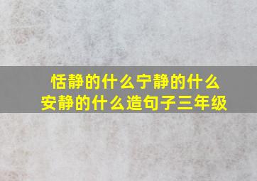 恬静的什么宁静的什么安静的什么造句子三年级