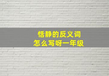 恬静的反义词怎么写呀一年级