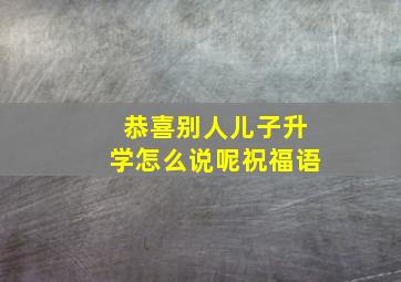 恭喜别人儿子升学怎么说呢祝福语