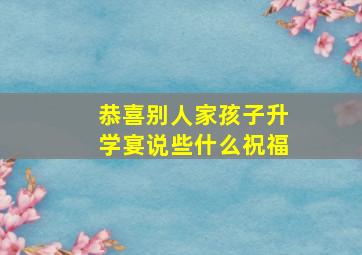 恭喜别人家孩子升学宴说些什么祝福