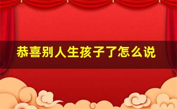 恭喜别人生孩子了怎么说