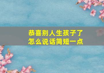 恭喜别人生孩子了怎么说话简短一点