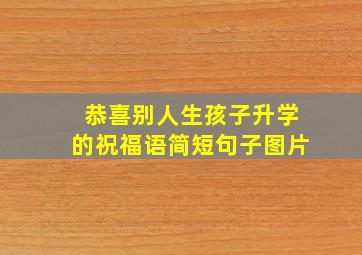 恭喜别人生孩子升学的祝福语简短句子图片