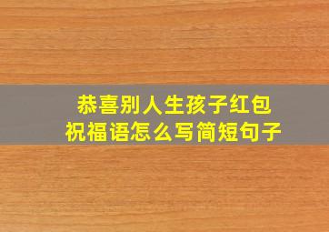 恭喜别人生孩子红包祝福语怎么写简短句子