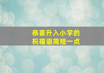 恭喜升入小学的祝福语简短一点