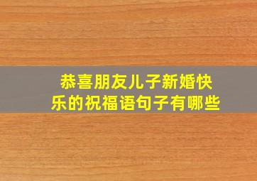 恭喜朋友儿子新婚快乐的祝福语句子有哪些