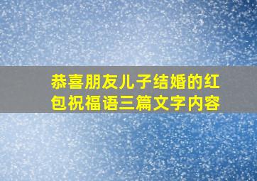 恭喜朋友儿子结婚的红包祝福语三篇文字内容