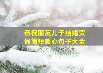 恭祝朋友儿子结婚贺词简短暖心句子大全