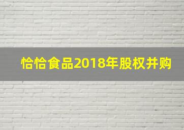 恰恰食品2018年股权并购