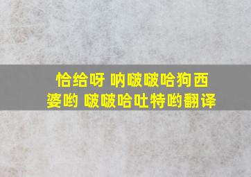 恰给呀 呐啵啵哈狗西婆哟 啵啵哈吐特哟翻译