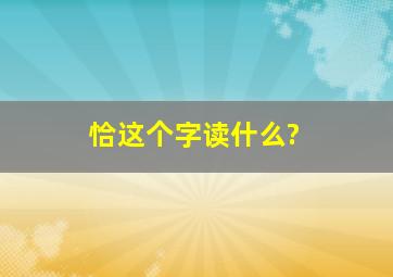 恰这个字读什么?