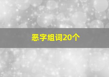 恶字组词20个