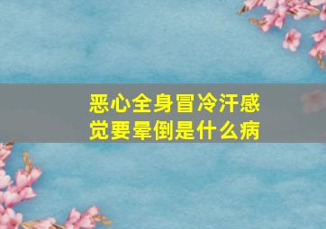 恶心全身冒冷汗感觉要晕倒是什么病