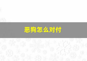 恶狗怎么对付