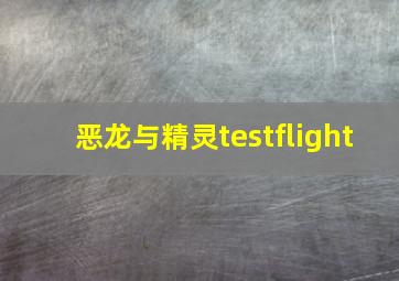 恶龙与精灵testflight