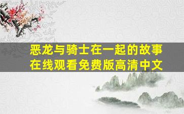 恶龙与骑士在一起的故事在线观看免费版高清中文