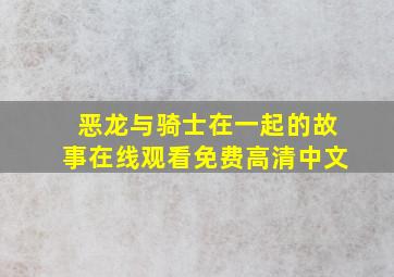 恶龙与骑士在一起的故事在线观看免费高清中文