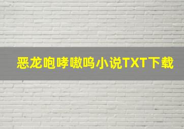 恶龙咆哮嗷呜小说TXT下载