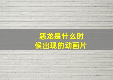 恶龙是什么时候出现的动画片