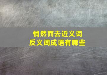 悄然而去近义词反义词成语有哪些