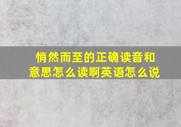 悄然而至的正确读音和意思怎么读啊英语怎么说