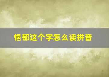 悒郁这个字怎么读拼音