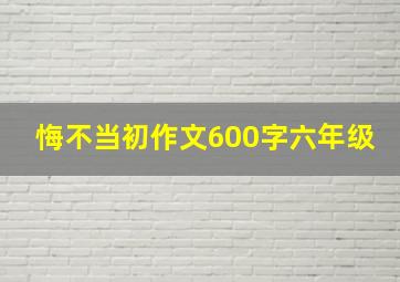 悔不当初作文600字六年级