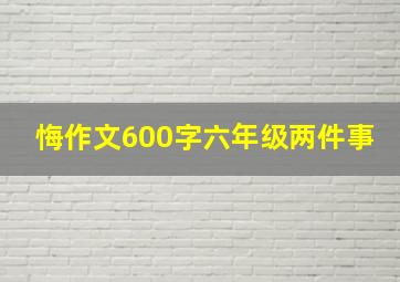 悔作文600字六年级两件事