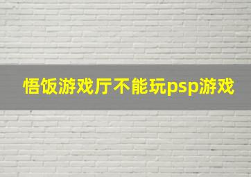 悟饭游戏厅不能玩psp游戏