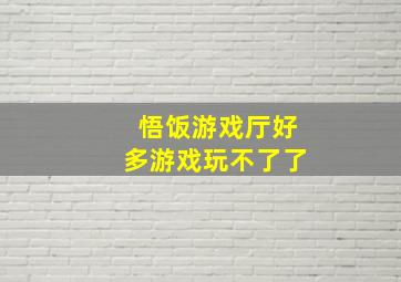 悟饭游戏厅好多游戏玩不了了