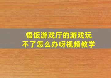 悟饭游戏厅的游戏玩不了怎么办呀视频教学