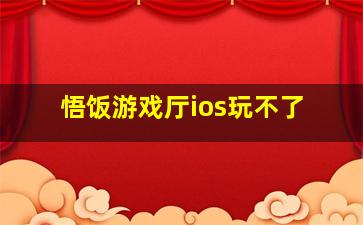 悟饭游戏厅ios玩不了