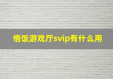 悟饭游戏厅svip有什么用