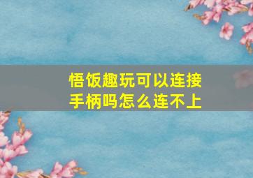 悟饭趣玩可以连接手柄吗怎么连不上