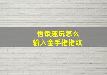 悟饭趣玩怎么输入金手指指纹