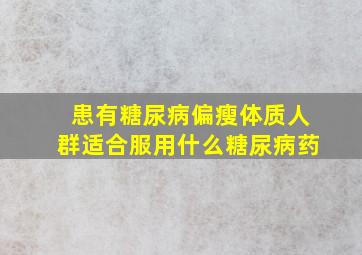 患有糖尿病偏瘦体质人群适合服用什么糖尿病药