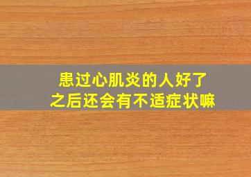 患过心肌炎的人好了之后还会有不适症状嘛