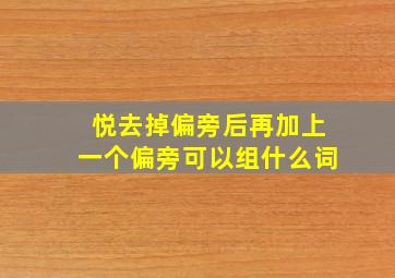 悦去掉偏旁后再加上一个偏旁可以组什么词