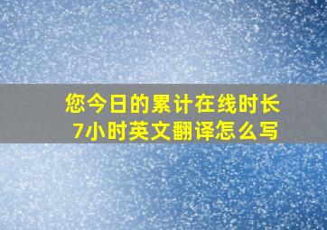 您今日的累计在线时长7小时英文翻译怎么写