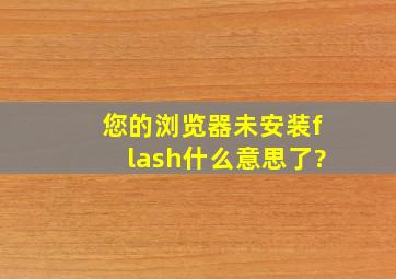 您的浏览器未安装flash什么意思了?