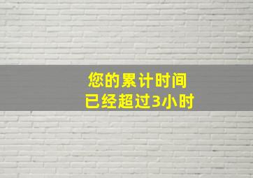 您的累计时间已经超过3小时