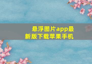 悬浮图片app最新版下载苹果手机