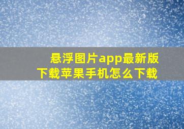 悬浮图片app最新版下载苹果手机怎么下载