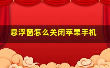 悬浮窗怎么关闭苹果手机