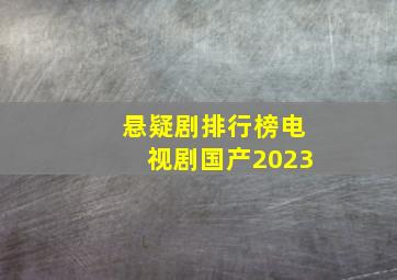 悬疑剧排行榜电视剧国产2023