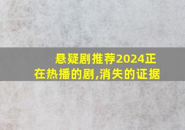 悬疑剧推荐2024正在热播的剧,消失的证据