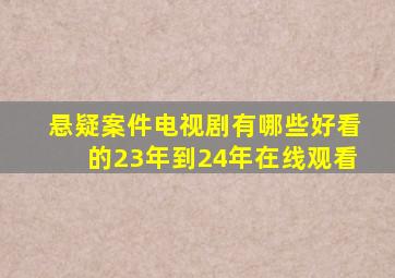 悬疑案件电视剧有哪些好看的23年到24年在线观看