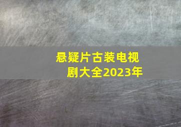 悬疑片古装电视剧大全2023年