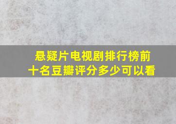 悬疑片电视剧排行榜前十名豆瓣评分多少可以看