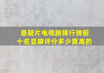 悬疑片电视剧排行榜前十名豆瓣评分多少算高的